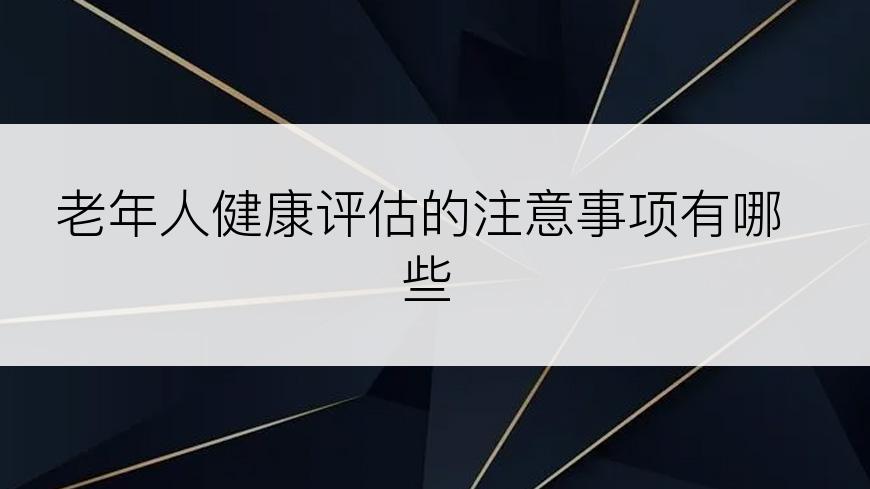 老年人健康评估的注意事项有哪些