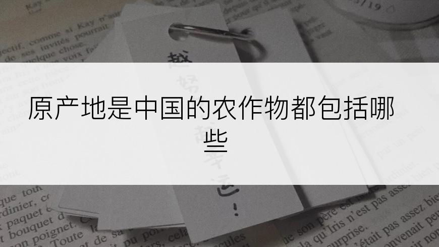 原产地是中国的农作物都包括哪些