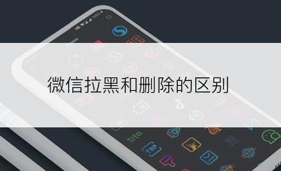 微信拉黑和删除的区别