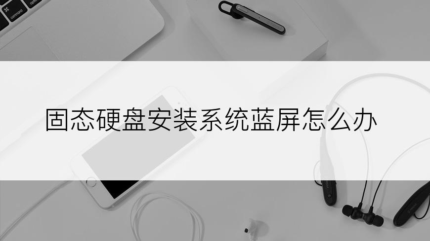 固态硬盘安装系统蓝屏怎么办