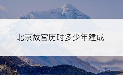 北京故宫历时多少年建成