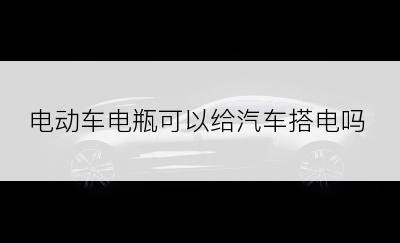 电动车电瓶可以给汽车搭电吗