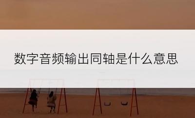 数字音频输出同轴是什么意思