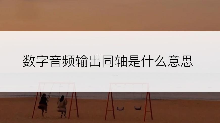 数字音频输出同轴是什么意思