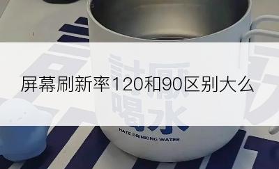 屏幕刷新率120和90区别大么