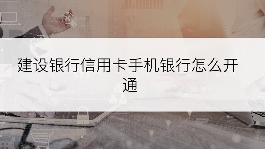 建设银行信用卡手机银行怎么开通