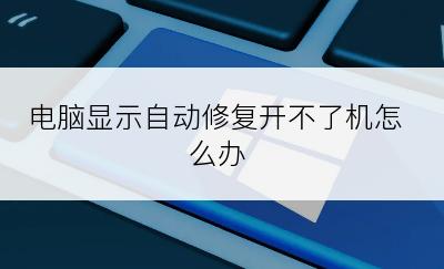 电脑显示自动修复开不了机怎么办