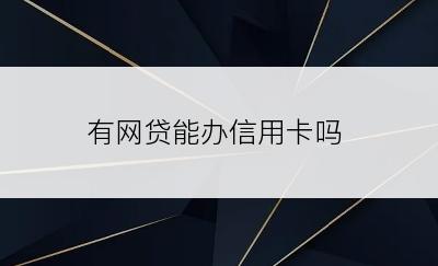 有网贷能办信用卡吗