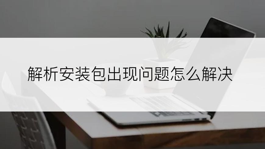 解析安装包出现问题怎么解决