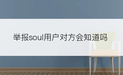 举报soul用户对方会知道吗