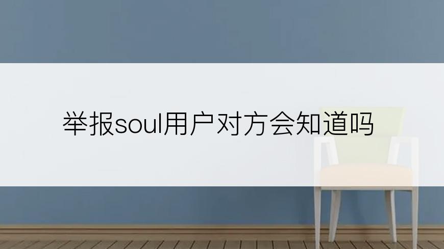 举报soul用户对方会知道吗