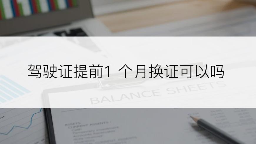 驾驶证提前1 个月换证可以吗