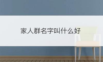 家人群名字叫什么好