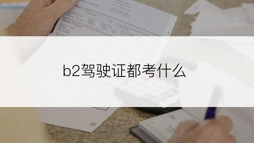 b2驾驶证都考什么