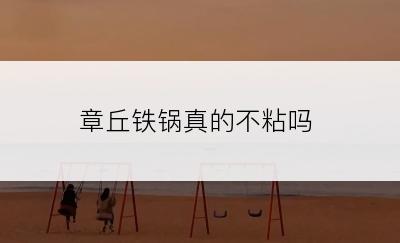 章丘铁锅真的不粘吗