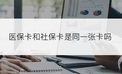 医保卡和社保卡是同一张卡吗