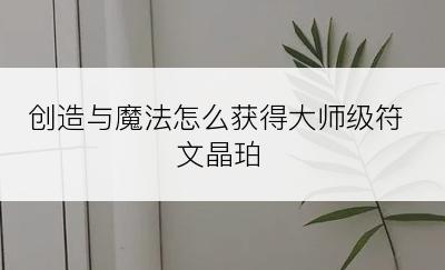 创造与魔法怎么获得大师级符文晶珀