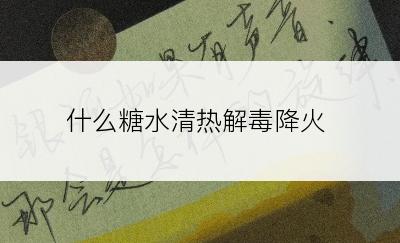 什么糖水清热解毒降火