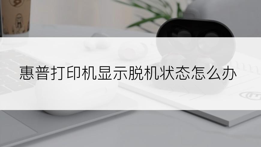 惠普打印机显示脱机状态怎么办