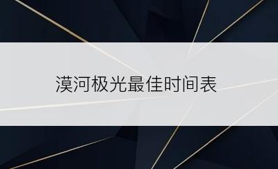 漠河极光最佳时间表