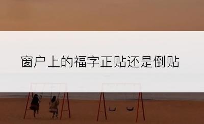 窗户上的福字正贴还是倒贴