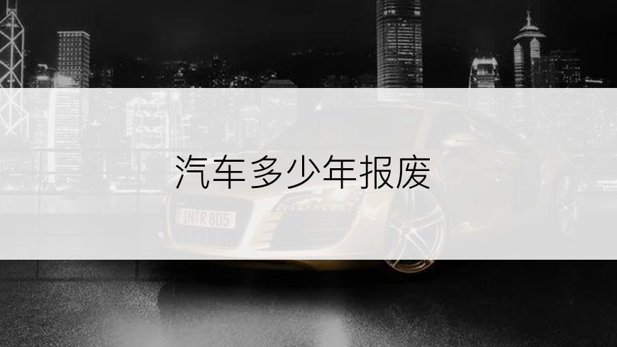 汽车多少年报废