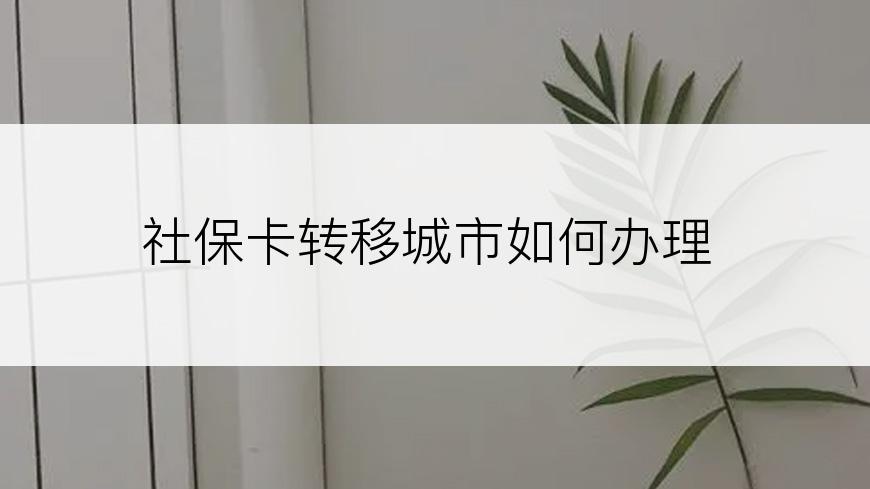 社保卡转移城市如何办理