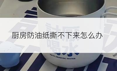 厨房防油纸撕不下来怎么办