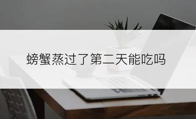 螃蟹蒸过了第二天能吃吗