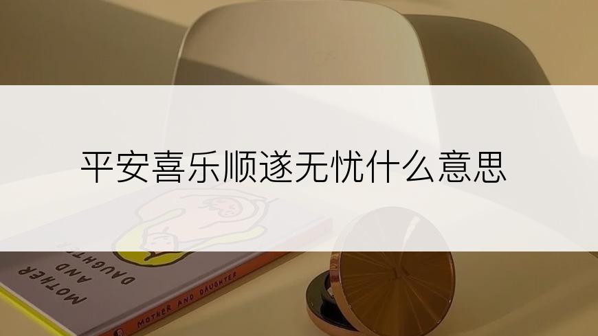 平安喜乐顺遂无忧什么意思