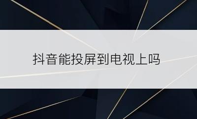 抖音能投屏到电视上吗