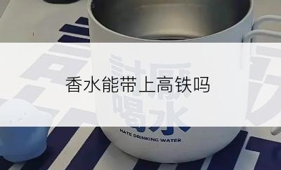 香水能带上高铁吗