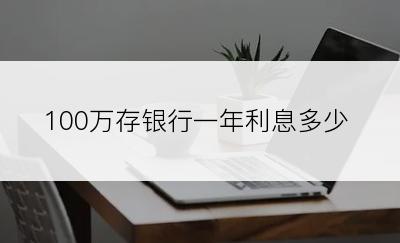 100万存银行一年利息多少