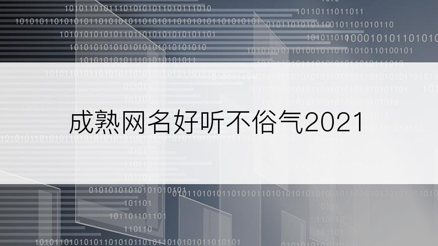 成熟网名好听不俗气2021