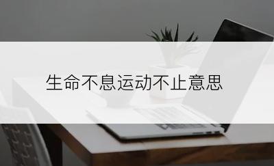 生命不息运动不止意思