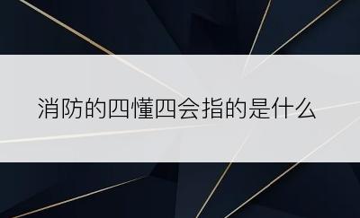 消防的四懂四会指的是什么