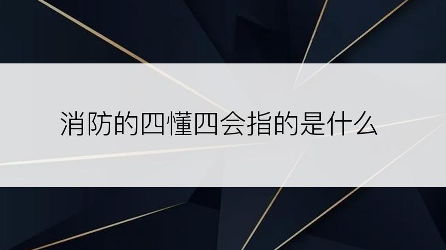 消防的四懂四会指的是什么