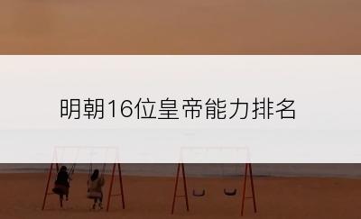 明朝16位皇帝能力排名