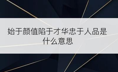 始于颜值陷于才华忠于人品是什么意思