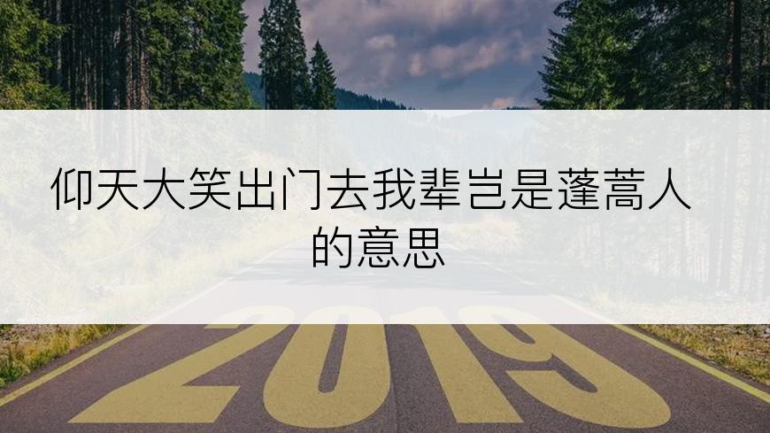 仰天大笑出门去我辈岂是蓬蒿人的意思