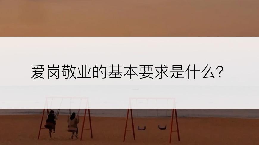 爱岗敬业的基本要求是什么？