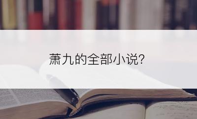 萧九的全部小说？