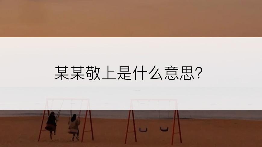 某某敬上是什么意思？