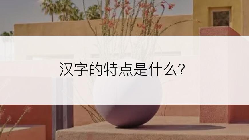 汉字的特点是什么？