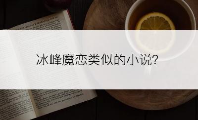 冰峰魔恋类似的小说？