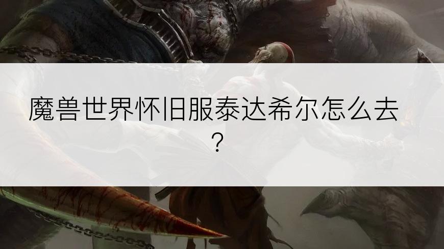 魔兽世界怀旧服泰达希尔怎么去？