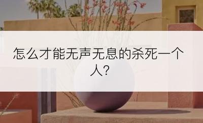 怎么才能无声无息的杀死一个人？