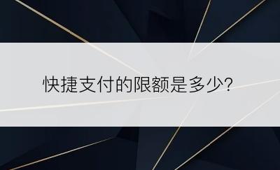 快捷支付的限额是多少？