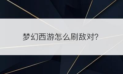 梦幻西游怎么刷敌对？