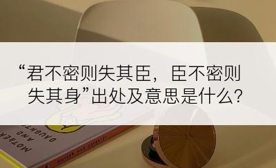 “君不密则失其臣，臣不密则失其身”出处及意思是什么？